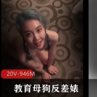 教育母狗反差婊 [20V-946M]